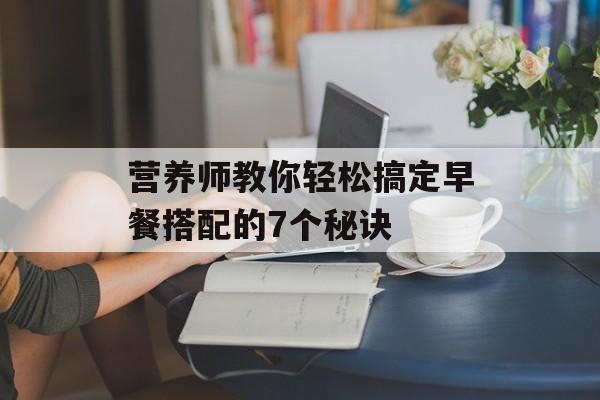 营养师教你轻松搞定早餐搭配的7个秘诀-第1张图片- 营养师教你轻松搞定早餐搭配的7个秘诀-第1张图片-