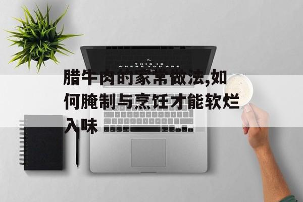 腊牛肉的家常做法,如何腌制与烹饪才能软烂入味-第1张图片-