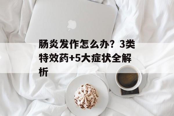 肠炎发作怎么办？3类特效药+5大症状全解析-第1张图片-