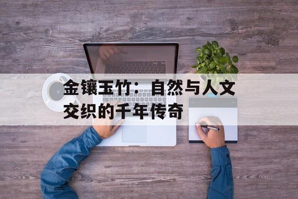 金镶玉竹：自然与人文交织的千年传奇-第1张图片-