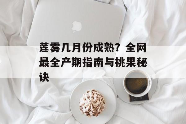 莲雾几月份成熟？全网最全产期指南与挑果秘诀-第1张图片-
