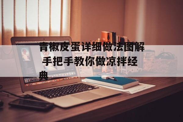 青椒皮蛋详细做法图解 手把手教你做凉拌经典-第1张图片-