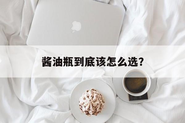酱油瓶到底该怎么选？-第1张图片-