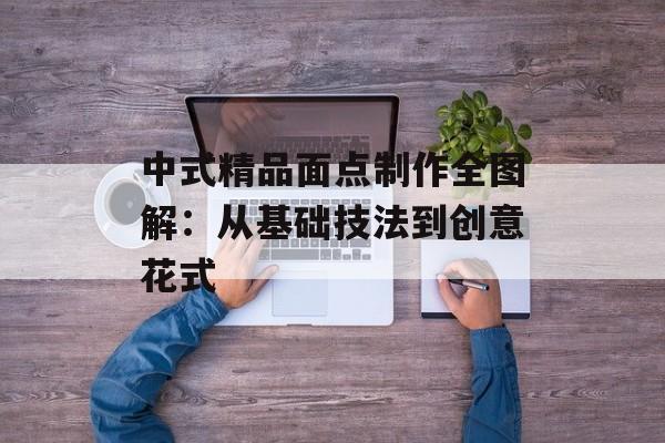 中式精品面点制作全图解：从基础技法到创意花式-第1张图片-