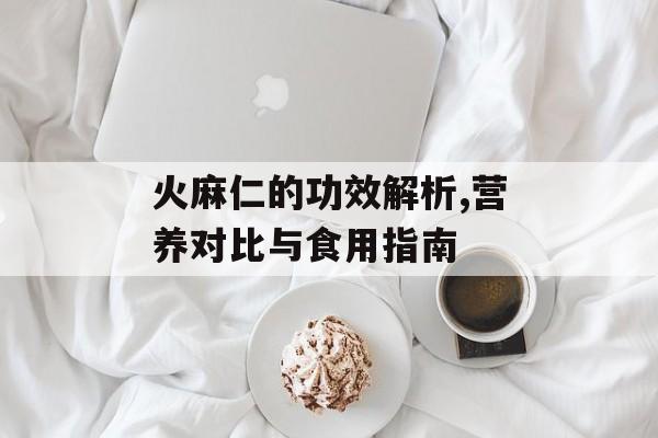 火麻仁的功效解析,营养对比与食用指南-第1张图片-