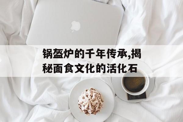 锅盔炉的千年传承,揭秘面食文化的活化石-第1张图片-