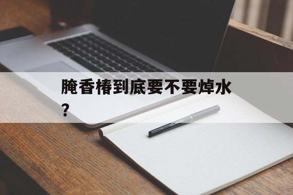 腌香椿到底要不要焯水？-第1张图片-