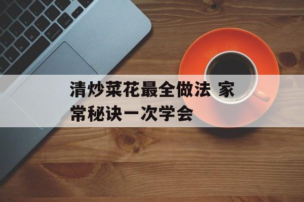 清炒菜花最全做法 家常秘诀一次学会-第1张图片-