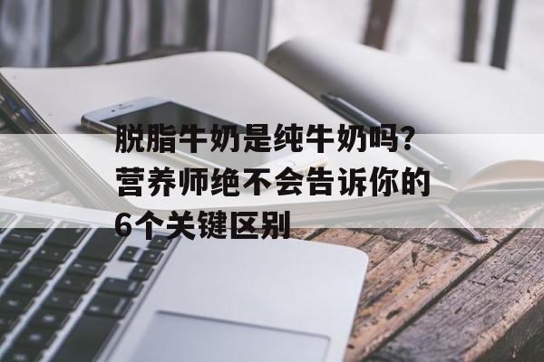 脱脂牛奶是纯牛奶吗？营养师绝不会告诉你的6个关键区别-第1张图片-