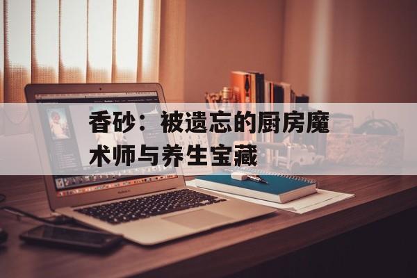 香砂:被遗忘的厨房魔术师与养生宝藏-第1张图片- 香砂:被遗忘的厨房魔术师与养生宝藏-第1张图片-