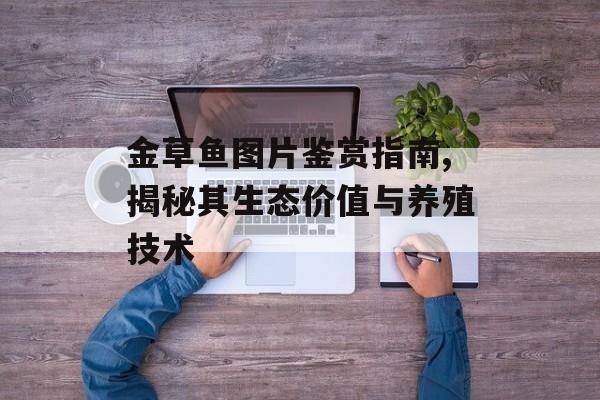 金草鱼图片鉴赏指南,揭秘其生态价值与养殖技术-第1张图片-
