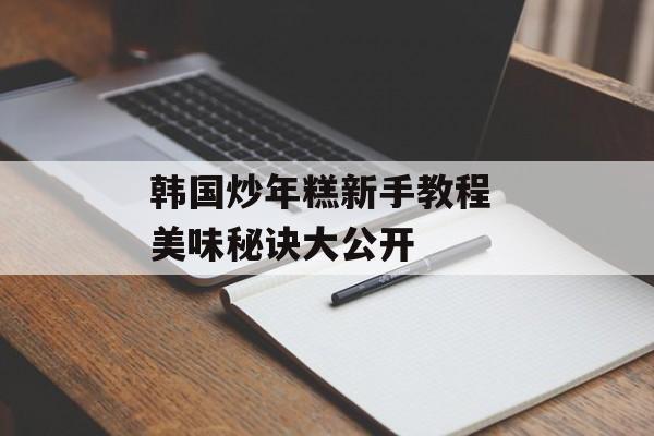 韩国炒年糕新手教程 美味秘诀大公开-第1张图片-