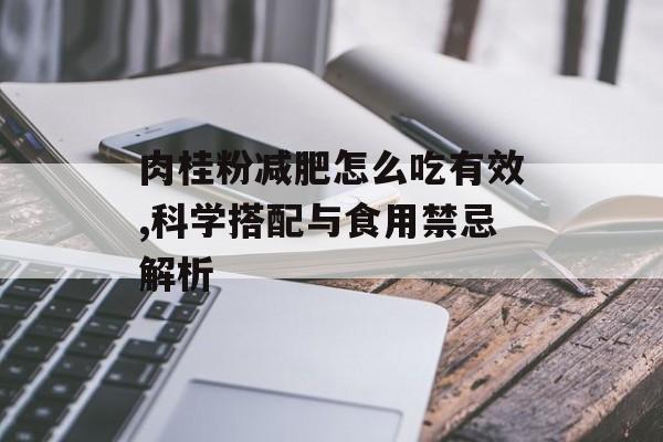 肉桂粉减肥怎么吃有效,科学搭配与食用禁忌解析-第1张图片-