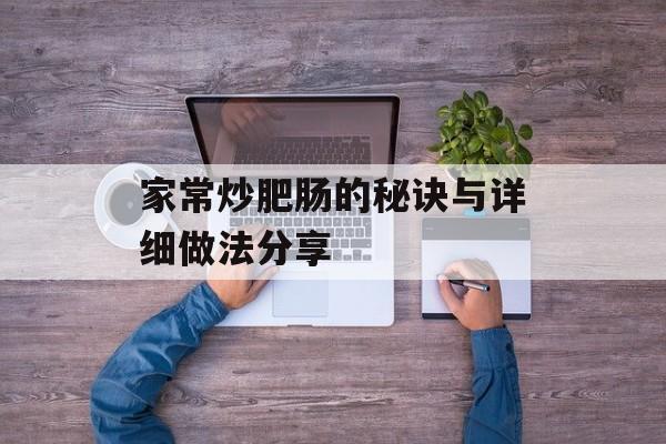 家常炒肥肠的秘诀与详细做法分享-第1张图片-