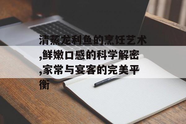 清蒸龙利鱼的烹饪艺术,鲜嫩口感的科学解密,家常与宴客的完美平衡-第1张图片- 清蒸龙利鱼的烹饪艺术,鲜嫩口感的科学解密,家常与宴客的完美平衡-第1张图片-