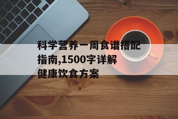 科学营养一周食谱搭配指南,1500字详解健康饮食方案-第1张图片-