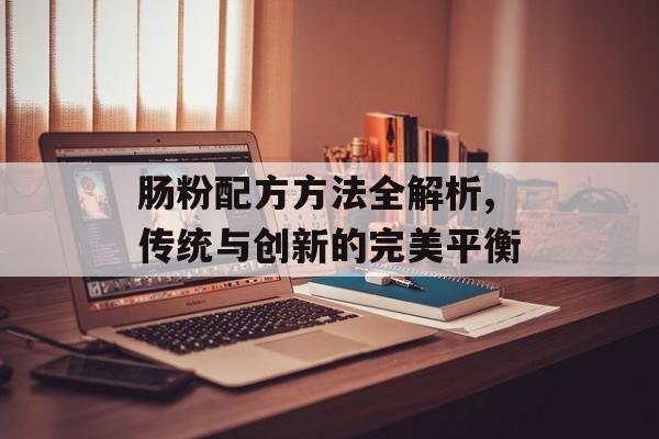 肠粉配方方法全解析,传统与创新的完美平衡-第1张图片-