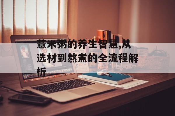 薏米粥的养生智慧,从选材到熬煮的全流程解析-第1张图片-