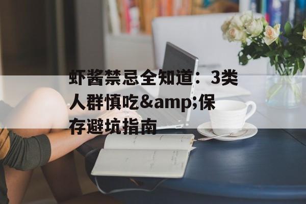 虾酱禁忌全知道:3类人群慎吃&保存避坑指南-第1张图片- 虾酱禁忌全知道:3类人群慎吃&保存避坑指南-第1张图片-