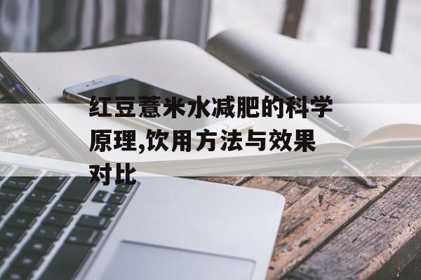 红豆薏米水减肥的科学原理,饮用方法与效果对比-第1张图片-