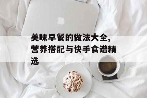 美味早餐的做法大全,营养搭配与快手食谱精选-第1张图片-