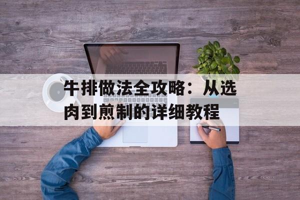 牛排做法全攻略：从选肉到煎制的详细教程-第1张图片-