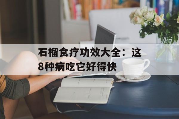 石榴食疗功效大全：这8种病吃它好得快-第1张图片-