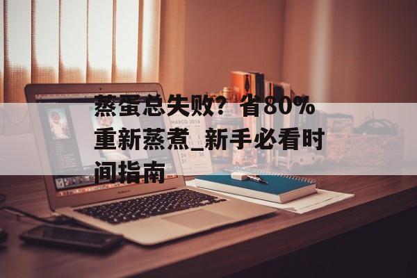 蒸蛋总失败？省80%重新蒸煮_新手必看时间指南-第1张图片-