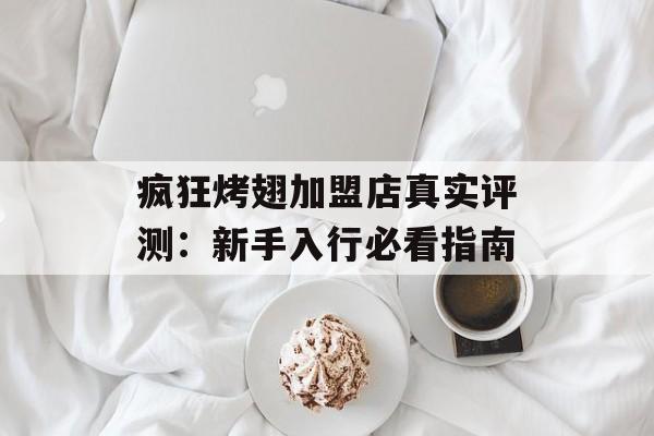 疯狂烤翅加盟店真实评测：新手入行必看指南-第1张图片-