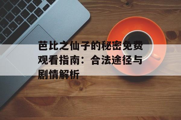 芭比之仙子的秘密免费观看指南：合法途径与剧情解析-第1张图片-
