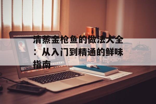 清蒸金枪鱼的做法大全：从入门到精通的鲜味指南-第1张图片-