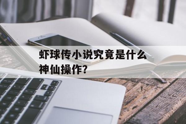 虾球传小说究竟是什么神仙操作？-第1张图片-