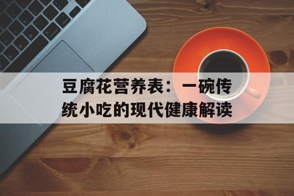 豆腐花营养表：一碗传统小吃的现代健康解读-第1张图片-