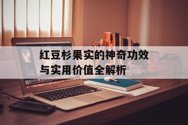 红豆杉果实的神奇功效与实用价值全解析-第1张图片-