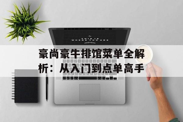 豪尚豪牛排馆菜单全解析：从入门到点单高手-第1张图片-