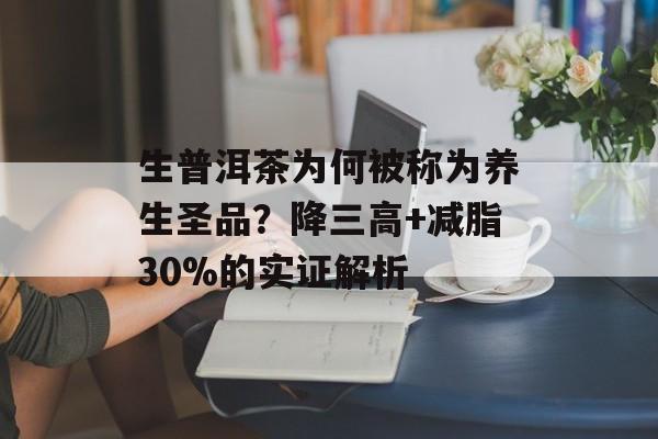 生普洱茶为何被称为养生圣品？降三高+减脂30%的实证解析-第1张图片-