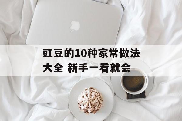 豇豆的10种家常做法大全 新手一看就会-第1张图片- 豇豆的10种家常做法大全 新手一看就会-第1张图片-