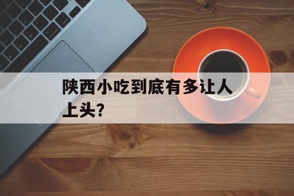 陕西小吃到底有多让人上头？-第1张图片-