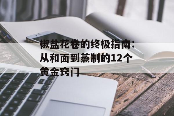 椒盐花卷的终极指南：从和面到蒸制的12个黄金窍门-第1张图片-