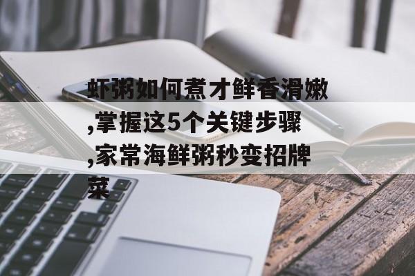 虾粥如何煮才鲜香滑嫩,掌握这5个关键步骤,家常海鲜粥秒变招牌菜-第1张图片- 虾粥如何煮才鲜香滑嫩,掌握这5个关键步骤,家常海鲜粥秒变招牌菜-第1张图片-
