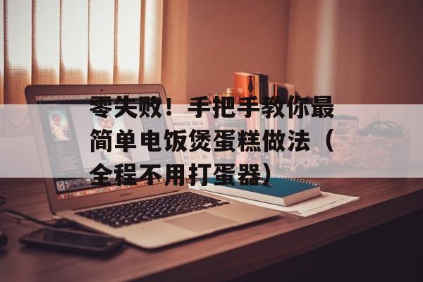 零失败!手把手教你最简单电饭煲蛋糕做法(全程不用打蛋器)-第1张图片- 零失败!手把手教你最简单电饭煲蛋糕做法(全程不用打蛋器)-第1张图片-