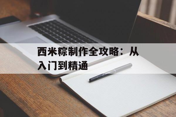 西米粽制作全攻略：从入门到精通-第1张图片-