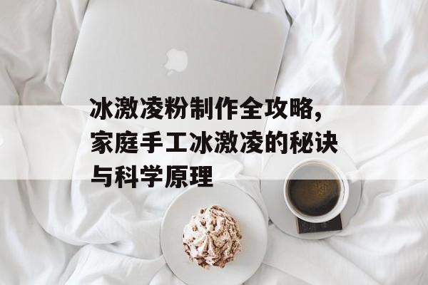 冰激凌粉制作全攻略,家庭手工冰激凌的秘诀与科学原理-第1张图片- 冰激凌粉制作全攻略,家庭手工冰激凌的秘诀与科学原理-第1张图片-