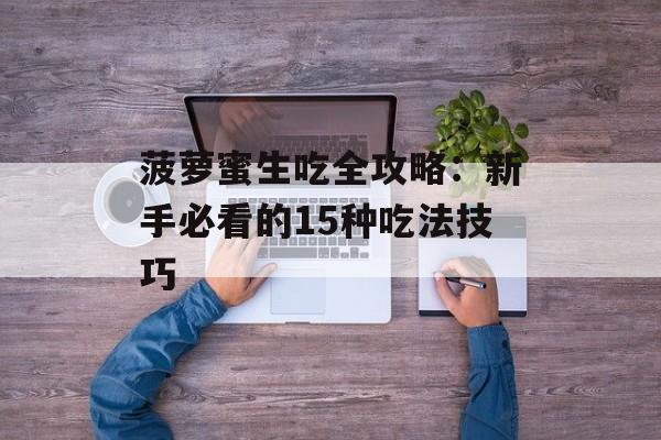 菠萝蜜生吃全攻略：新手必看的15种吃法技巧-第1张图片-