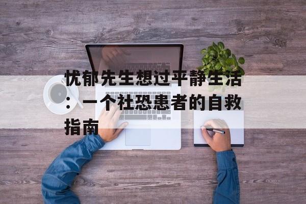 忧郁先生想过平静生活：一个社恐患者的自救指南-第1张图片-