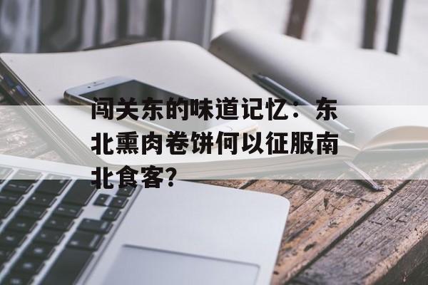闯关东的味道记忆：东北熏肉卷饼何以征服南北食客？-第1张图片-