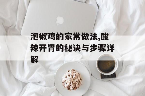 泡椒鸡的家常做法,酸辣开胃的秘诀与步骤详解-第1张图片-