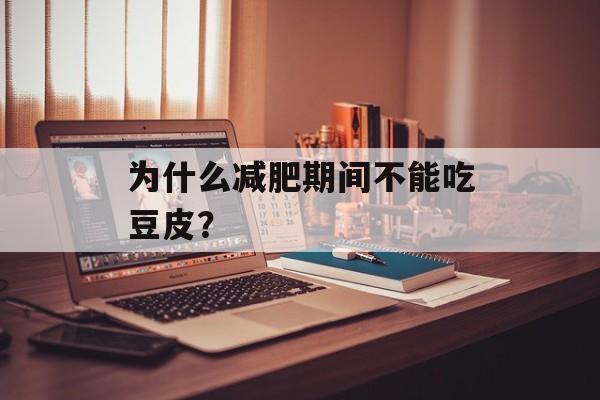 为什么减肥期间不能吃豆皮？-第1张图片-