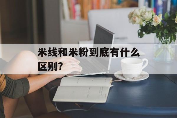 米线和米粉到底有什么区别？-第1张图片-
