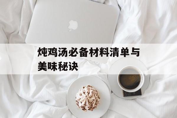 炖鸡汤必备材料清单与美味秘诀-第1张图片-
